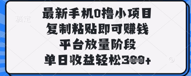 最新手机0撸小项目，复制粘贴即可挣钱，平台放量阶段，单日收益轻松3张+【揭秘】-卡奇诺-网赚一站式