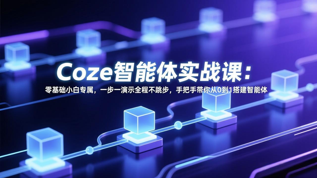 Coze智能体实战课：零基础小白专属，一步一演示全程不跳步，手把手带你从0到1搭建智能体-卡奇诺-网赚一站式