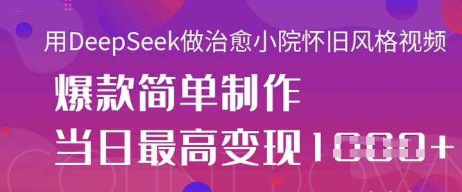 用DeepSeek做治愈小院怀旧风格视频,爆款轻松制作,当日最高变现1k-卡奇诺-网赚一站式