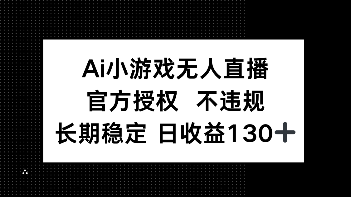 (14260期)AI小游戏无人直播,官方授权 不违规,单日平均收益130+-卡奇诺-网赚一站式