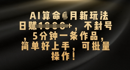 AI算命4月新玩法，日入数张，不封号，5分钟一条作品，简单好上手，可批量操作-卡奇诺-网赚一站式