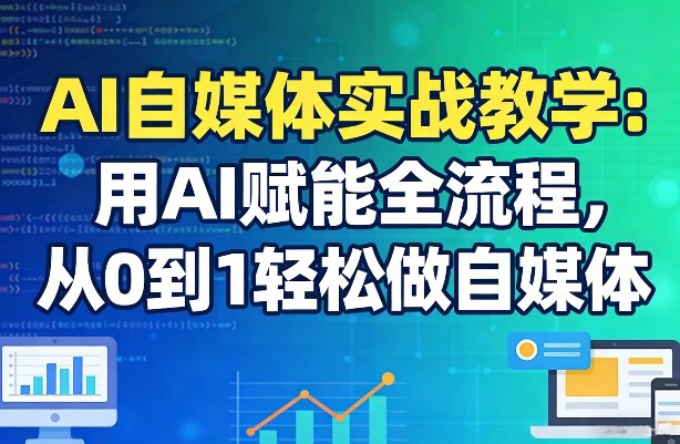 AI自媒体实战教学：用AI赋能全流程，从0到1轻松做自媒体-卡奇诺-网赚一站式