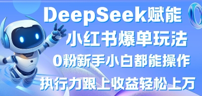 DeepSeek赋能小红书爆单玩法0粉新手小白都能操作，执行力跟上收益轻松上W，懒人勿做-卡奇诺-网赚一站式