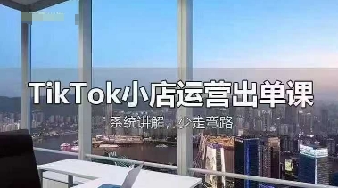 TikTok小店运营出单课，从开店选品、运营出单、发货回款，进行全流程讲解-卡奇诺-网赚一站式