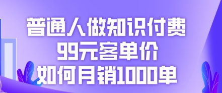 普通人做知识付费,99元客单价如何月销1000单-卡奇诺-网赚一站式