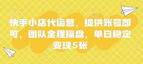 快手小店代运营,提供账号即可,团队全程操盘,单日稳定变现5张【揭秘】-卡奇诺-网赚一站式
