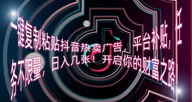 一键复制粘贴抖音热卖广告,平台补贴,任务不限量,日入几张,开启你的财富之路!-卡奇诺-网赚一站式